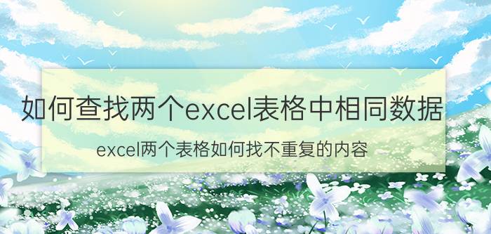 如何查找两个excel表格中相同数据 excel两个表格如何找不重复的内容？